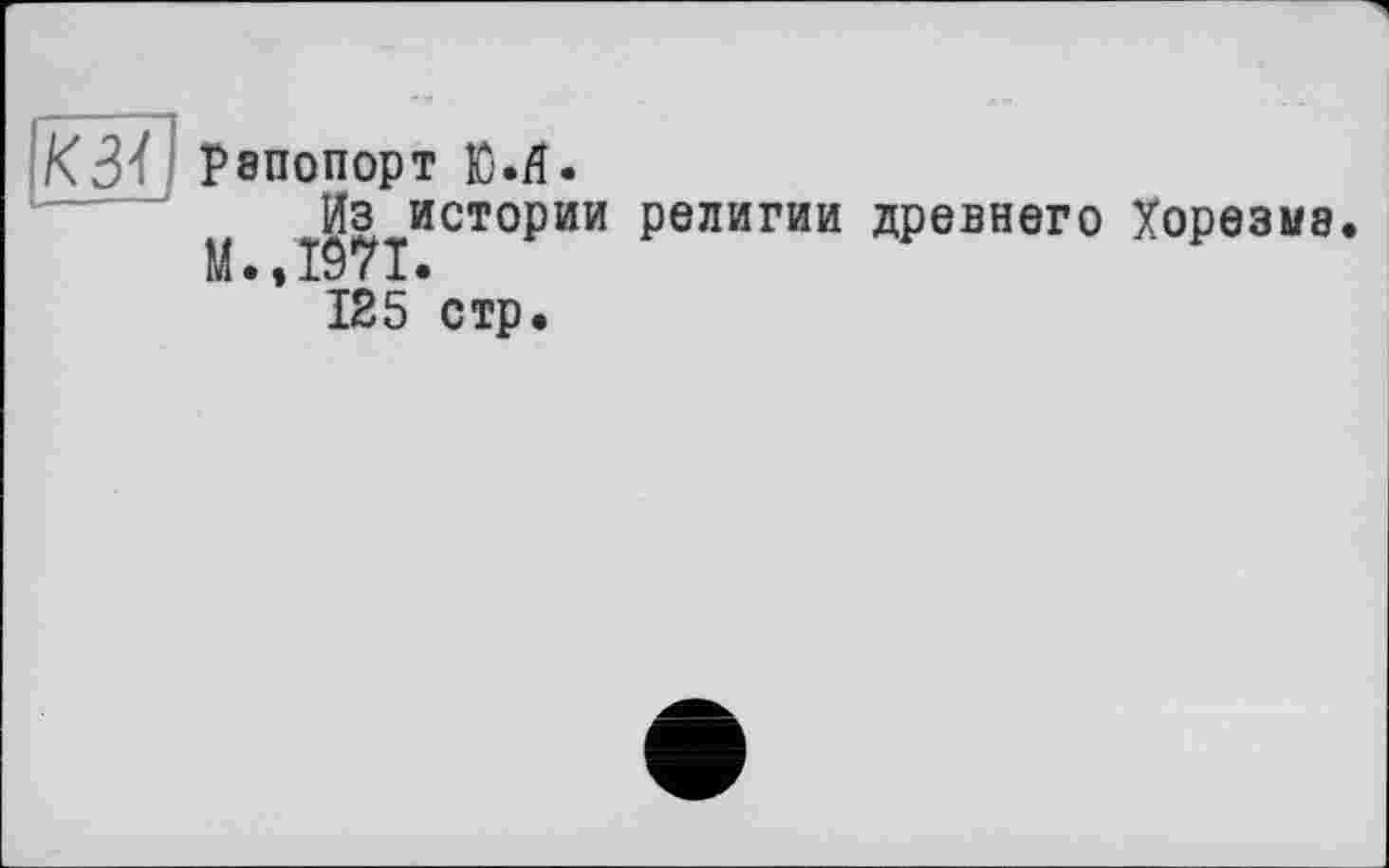 ﻿К 31 Рапопорт Ю.л.
Из истории религии древнего Хорезма. М.,1971.
125 стр.